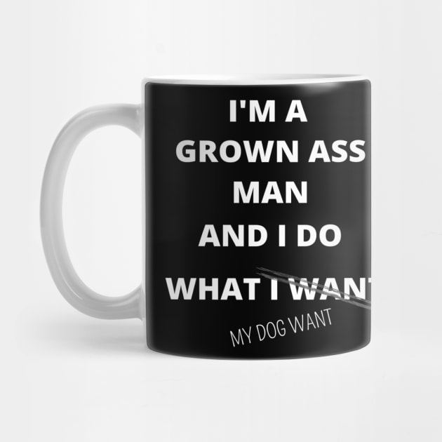 I'M GROWN ASS MAN AND I DO WHAT MY DOG WANT FUNNY SAYINGS GIFT IDEA by flooky